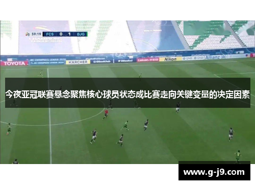 今夜亚冠联赛悬念聚焦核心球员状态成比赛走向关键变量的决定因素