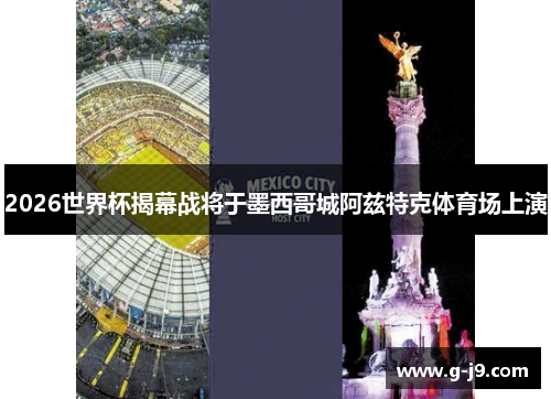 2026世界杯揭幕战将于墨西哥城阿兹特克体育场上演
