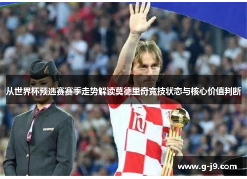 从世界杯预选赛赛季走势解读莫德里奇竞技状态与核心价值判断