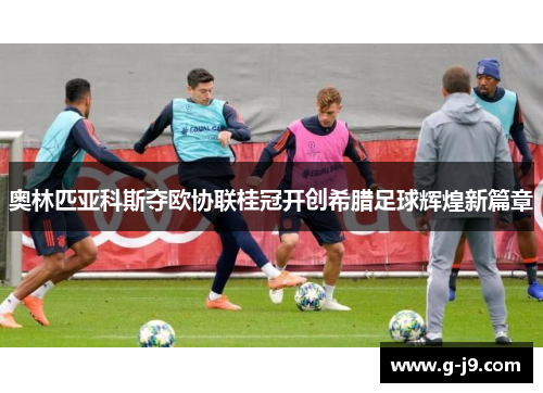 奥林匹亚科斯夺欧协联桂冠开创希腊足球辉煌新篇章