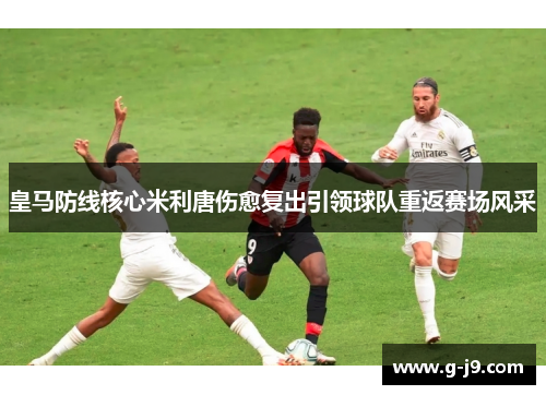 皇马防线核心米利唐伤愈复出引领球队重返赛场风采