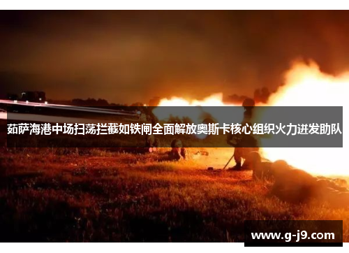 茹萨海港中场扫荡拦截如铁闸全面解放奥斯卡核心组织火力迸发助队