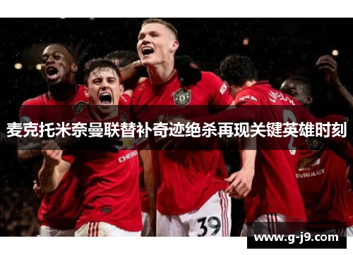 麦克托米奈曼联替补奇迹绝杀再现关键英雄时刻 麦克托米奈曼联替补奇迹绝杀再现关键英雄时刻
