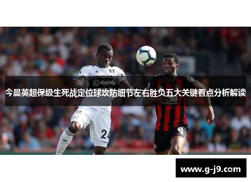 今晨英超保级生死战定位球攻防细节左右胜负五大关键看点分析解读 今晨英超保级生死战定位球攻防细节左右胜负五大关键看点分析解读