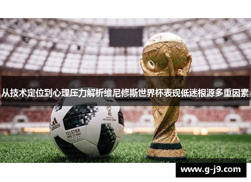 从技术定位到心理压力解析维尼修斯世界杯表现低迷根源多重因素 从技术定位到心理压力解析维尼修斯世界杯表现低迷根源多重因素