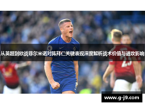 从英超到欧战菲尔米诺对阵拜仁关键表现深度解析战术价值与进攻影响