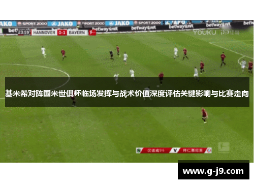 基米希对阵国米世俱杯临场发挥与战术价值深度评估关键影响与比赛走向