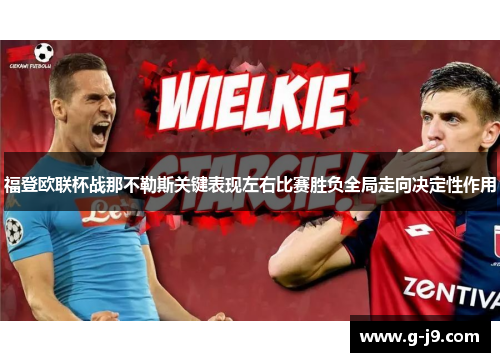 福登欧联杯战那不勒斯关键表现左右比赛胜负全局走向决定性作用 福登欧联杯战那不勒斯关键表现左右比赛胜负全局走向决定性作用